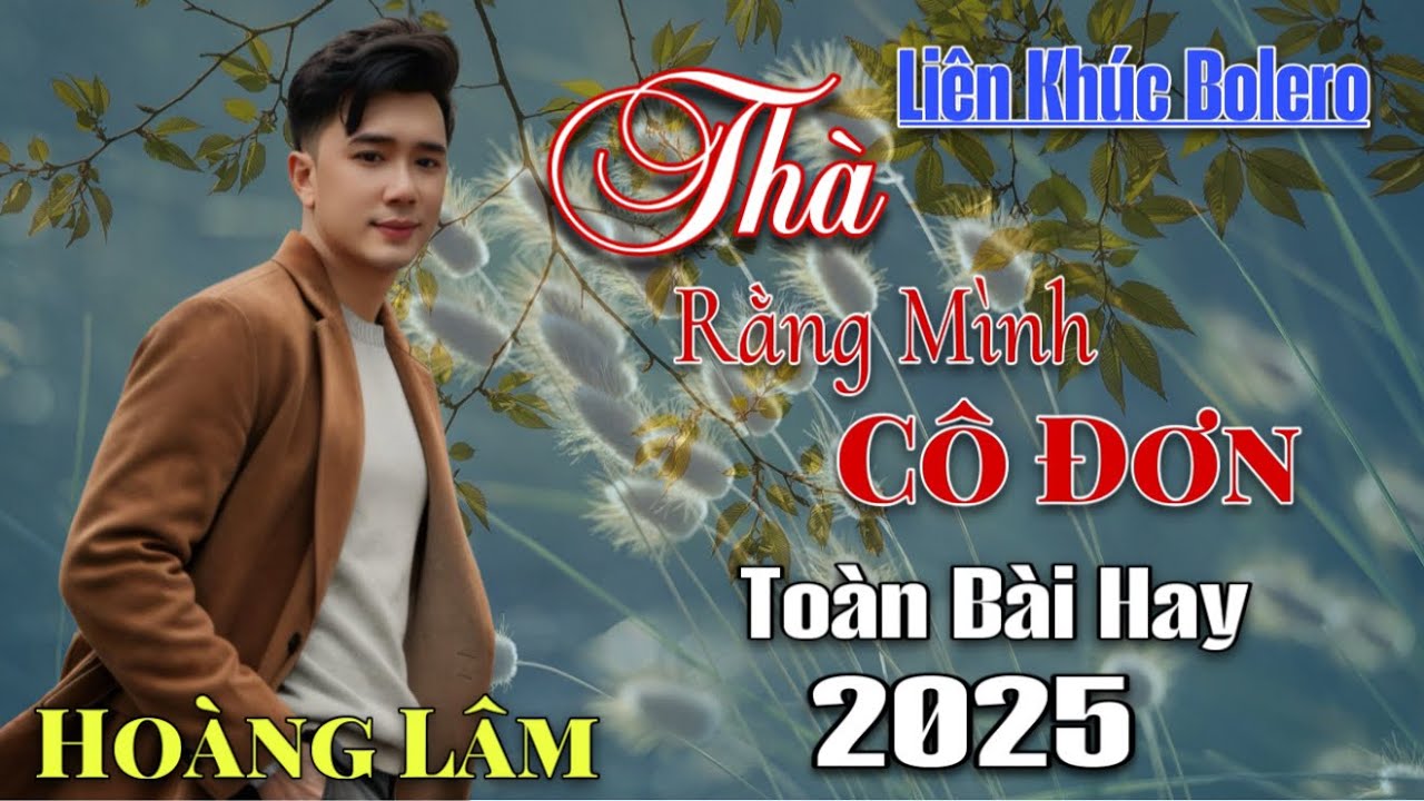 Liên Khúc Mới Bolero Trữ Tình RumBa 2025 - Thà rằng mình cô đơn - Hoàng Lâm