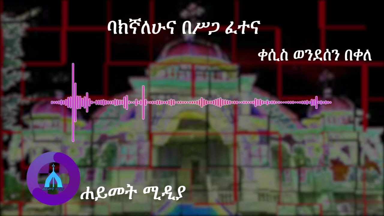 ባክኛለሁና በሥጋ ፈተና (ቀሲስ ወንደሰን በቀለ)