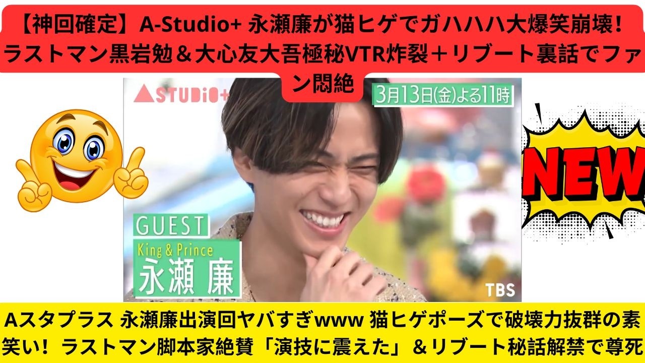 【神回確定】A-Studio+ 永瀬廉が猫ヒゲでガハハハ大爆笑崩壊！ラストマン黒岩勉＆大心友大吾極秘VTR炸裂＋リブート裏話でファン悶絶