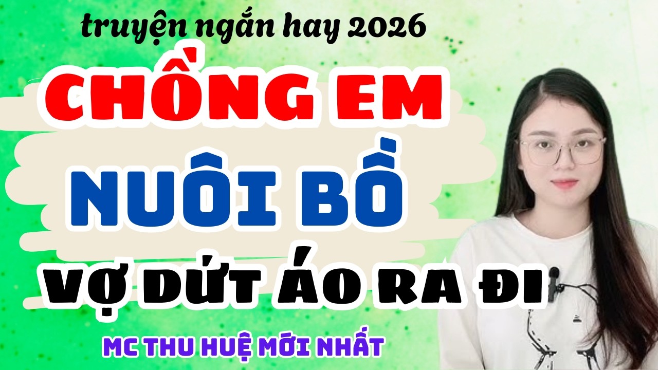 Truyện Ngắn 2026 Chồng Em Nuôi Bồ Vợ Dứt Áo Ra Đi | Truyện Thu Huệ Mới Nhất