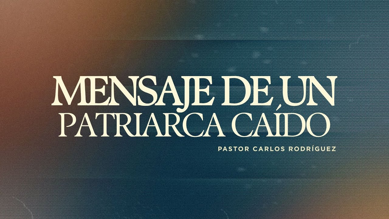 MENSAJE DE UN PATRIARCA CAIDO | PASTOR CARLOS RODRÍGUEZ