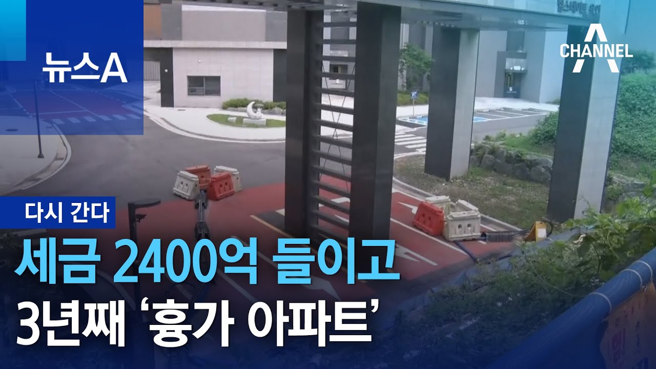 [다시 간다]세금 2400억 들이고…3년째 ‘흉가 아파트’ | 뉴스A