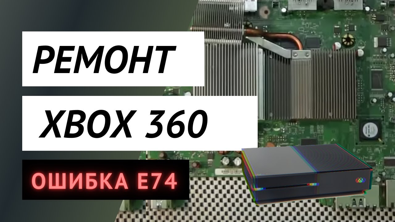 Ремонт Xbox 360  Ошибка E74