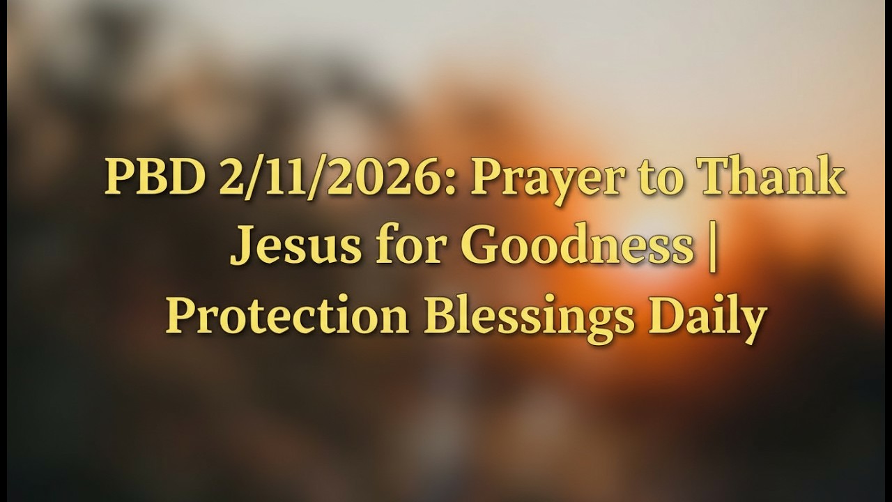 PBD 2/11/2026: Prayer to Thank Jesus for Goodness | Protection Blessings Daily