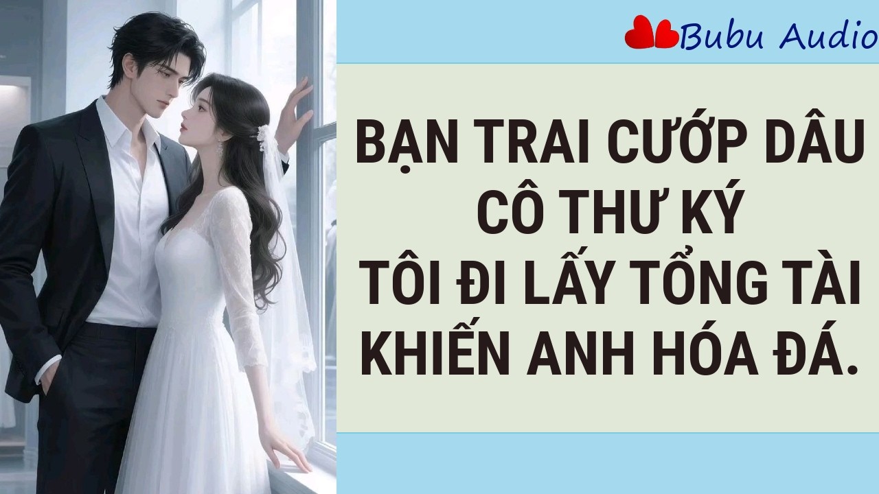 Bạn Trai Tôi Cướp Dâu Người Khác – Tôi Quay Sang Lấy Tổng Tài Khiến Anh Sụp Đổ | Bubu Audio