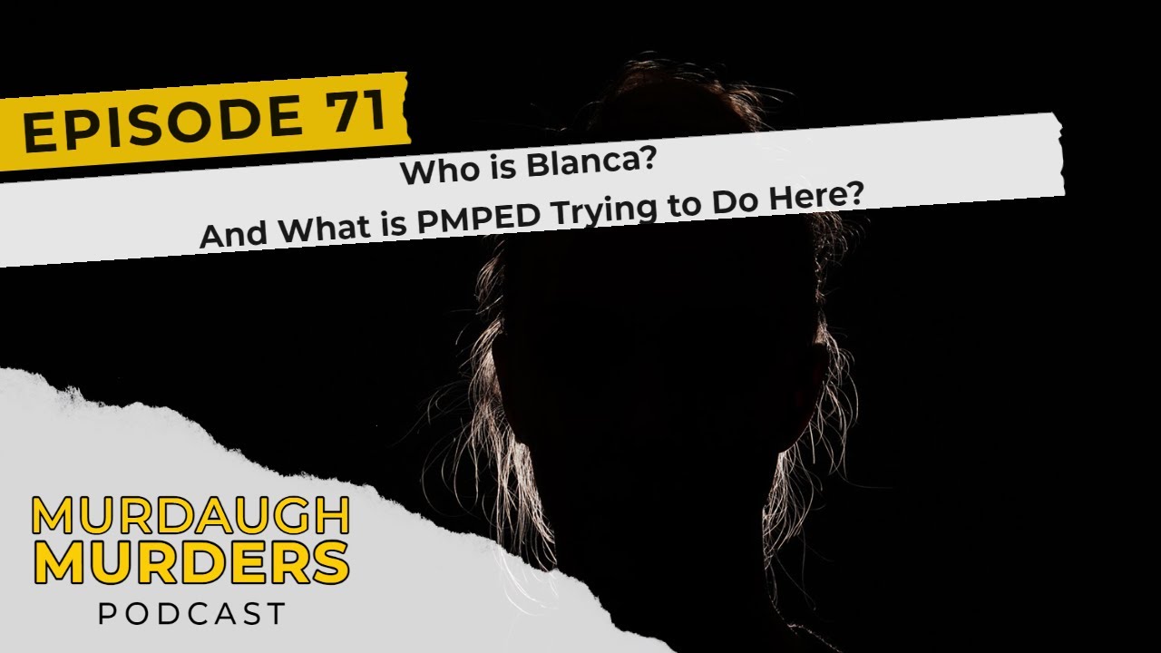 Murdaugh Murders Podcast #71: Who is Blanca? And What is PMPED Trying to Do Here?