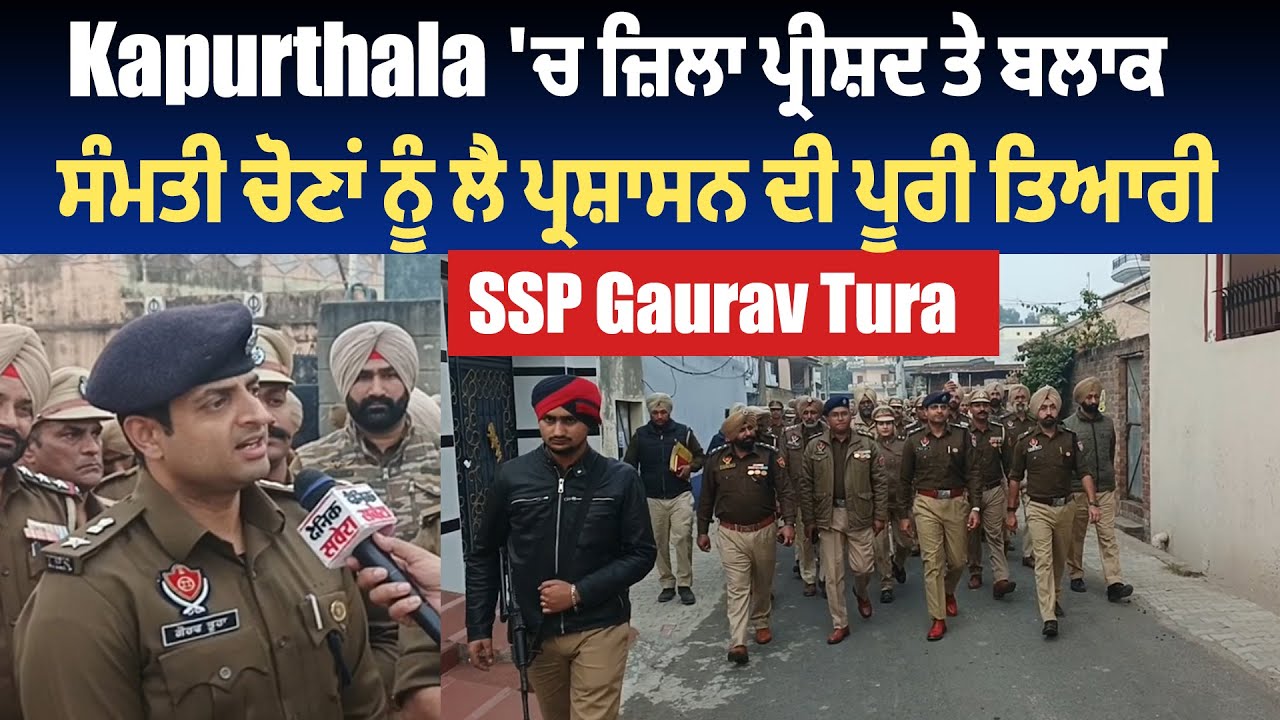 Kapurthala: 'ਚ ਜ਼ਿਲਾ ਪ੍ਰੀਸ਼ਦ ਤੇ ਬਲਾਕ ਸੰਮਤੀ ਚੋਣਾਂ ਨੂੰ ਲੈ ਪ੍ਰਸ਼ਾਸਨ ਦੀ ਪੂਰੀ ਤਿਆਰੀ: SSP Gaurav Tura