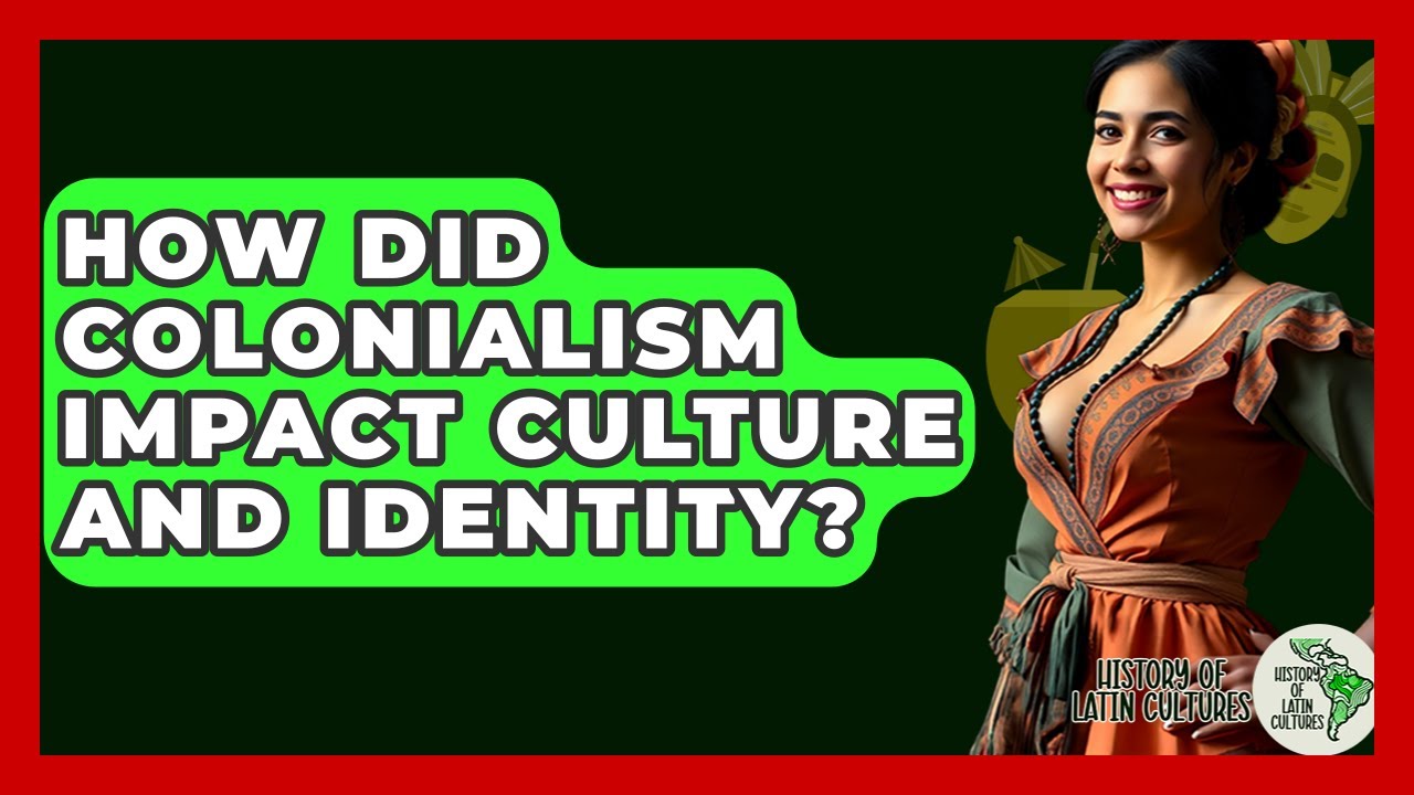 How Did Colonialism Impact Culture And Identity? - History Of Latin Cultures