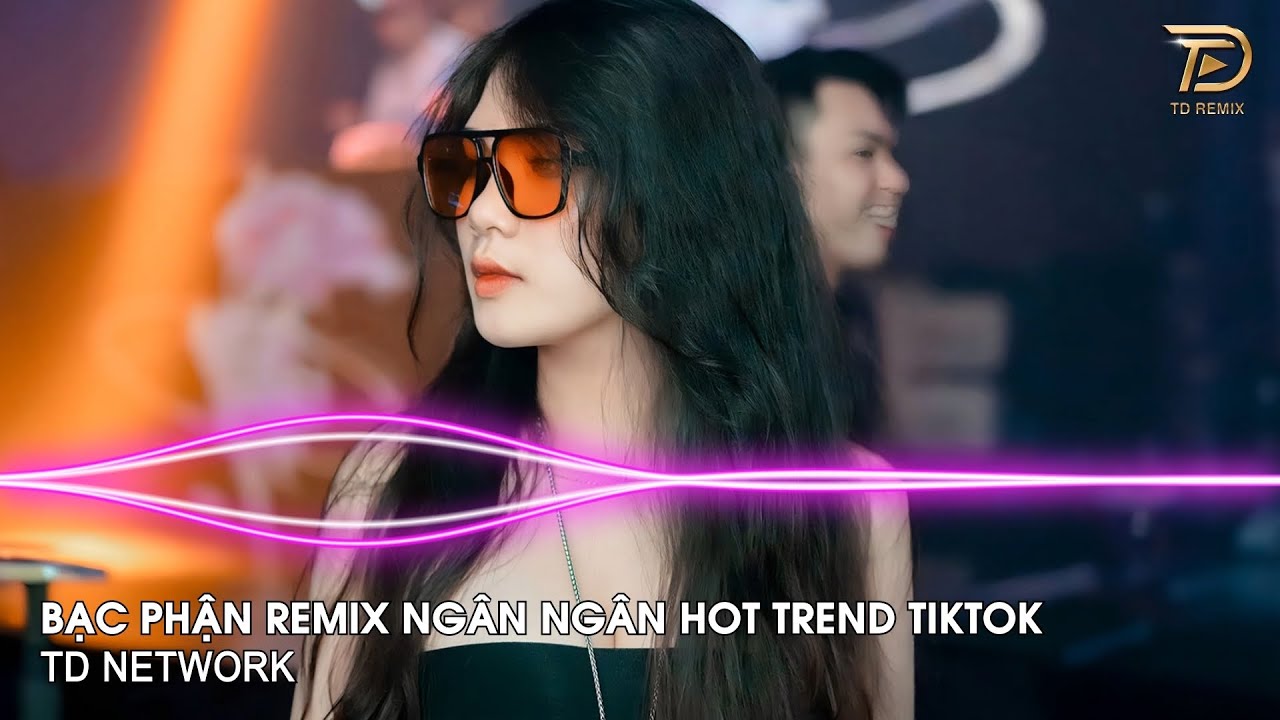 Bạc Phận Remix Ngân Ngân (TD Network) ~ Ôi Phút Giây Tương Phùng Anh Nhớ Và Mong Remix Hót Tiktok