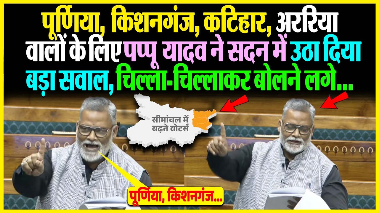 Purnia Kishanganj Katihar Araria वालों के Pappu Yadav ने सदन में उठा दिया बड़ा सवाल, चिल्ला-चिल्लाकर
