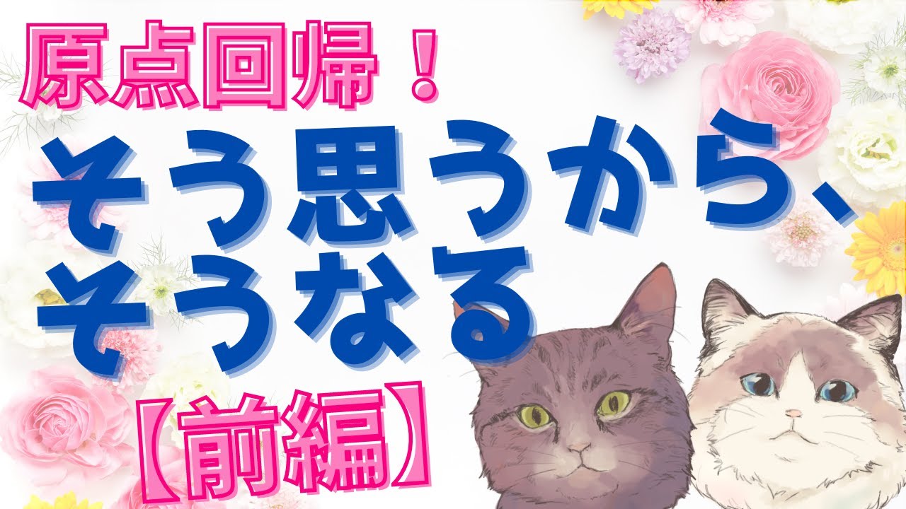 【前編】原点回帰！そう思うから、そうなる【保存版/潜在意識/恋愛/復縁/片思い/引き寄せの法則】