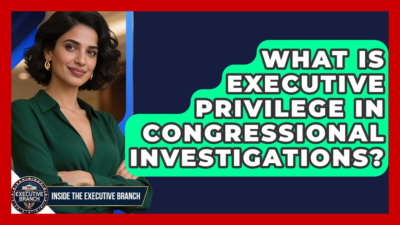 What Is Executive Privilege In Congressional Investigations? - Inside the Executive Branch