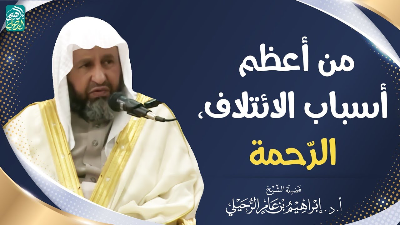 من أعظم أسباب الائتلاف، الرحمة | الشيخ أ.د إبراهيم الرحيلي