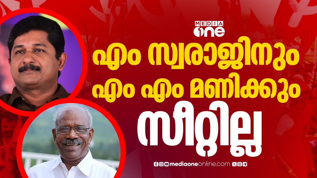 എം.സ്വരാജിന് സീറ്റില്ല ; ജില്ലാ നേതൃത്വത്തിന്റെ ആവശ്യം തള്ളി... എം.എം.മണിക്കും സീറ്റില്ല