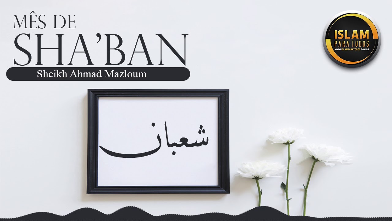 A IMPORTÂNCIA DO MÊS DE SHABAN - Sheikh Ahmad Mazloum