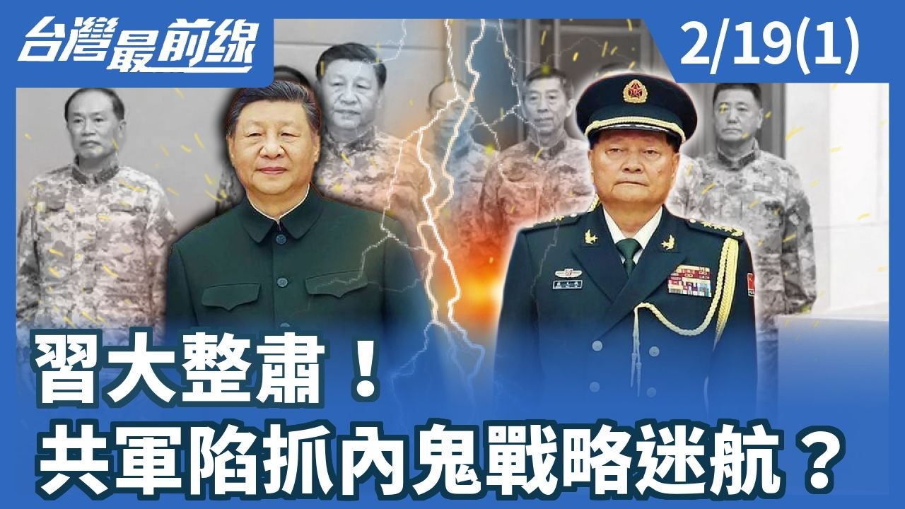 習大整肅！共軍陷抓內鬼戰略迷航？【台灣最前線】2026.02.19(1)