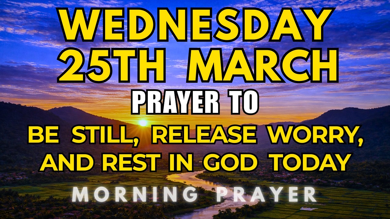 Wednesday, March 25th, 2026 | Morning Prayer to Be Still, Release Worry, Rest in God Today