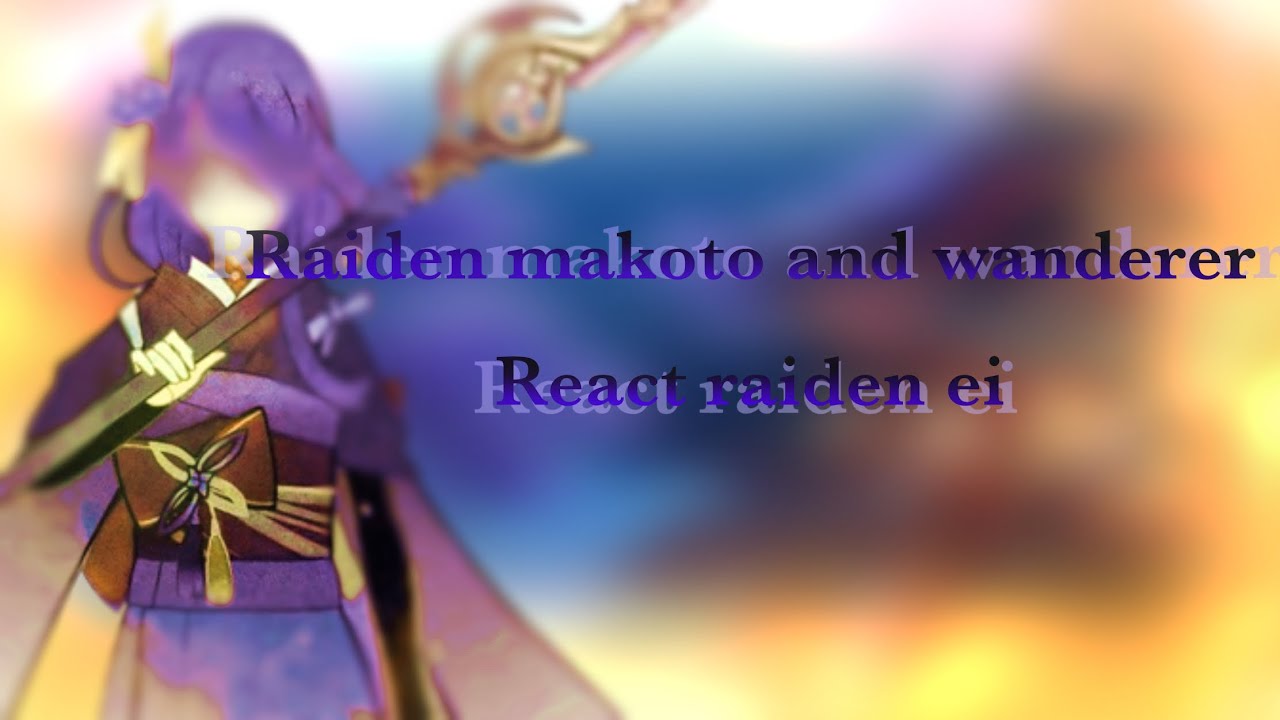 Raiden makoto and wanderer react raiden ei