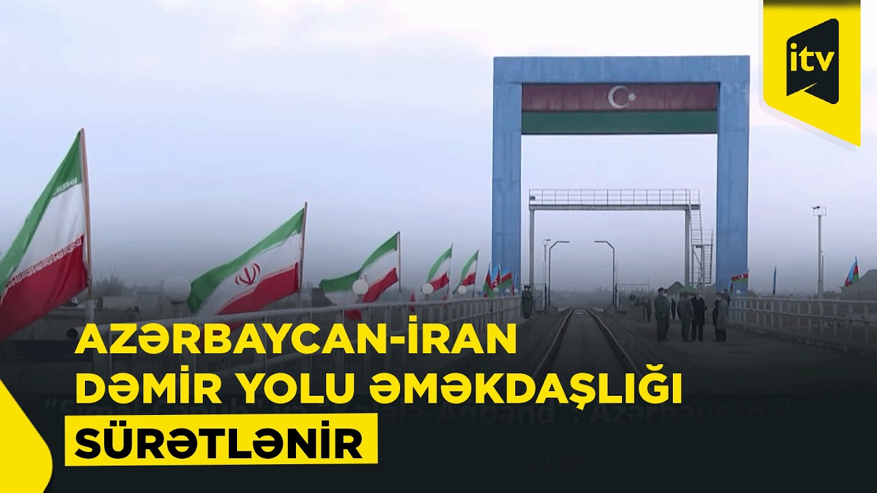 “Şimal-Cənub” və “Kəlalə-Ağbənd”: Azərbaycan ilə İran nəqliyyat sahəsində əlaqələri gücləndirir