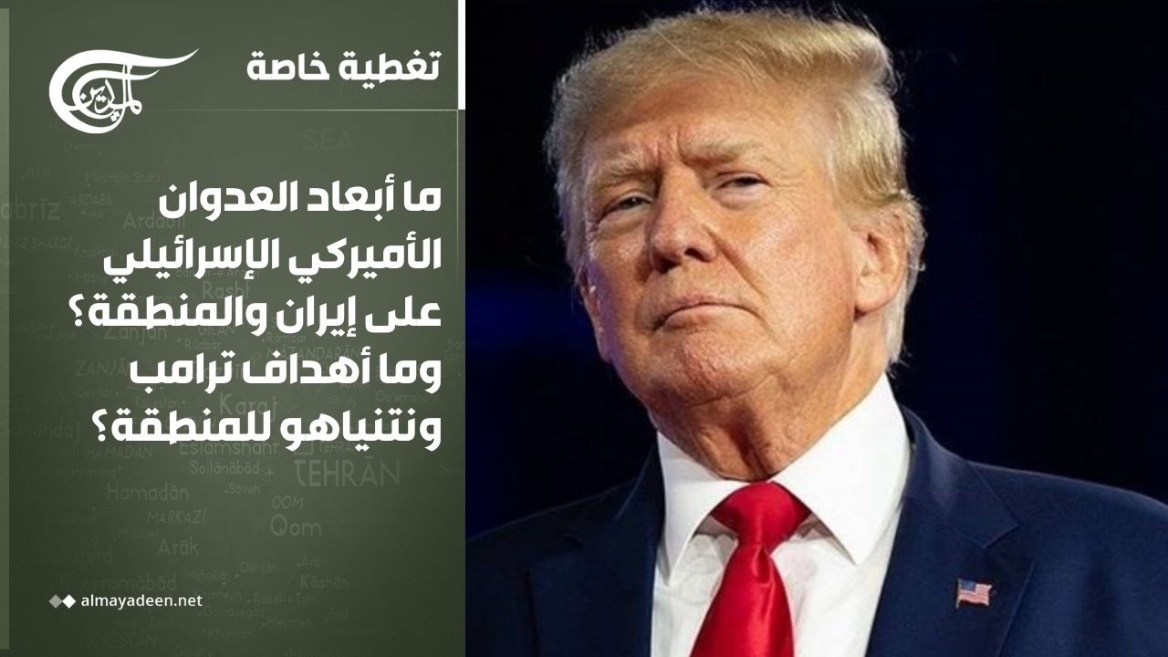 تغطية خاصة | ما أبعاد العدوان على إيران والمنطقة؟ وما أهداف ترامب ونتنياهو للمنطقة؟