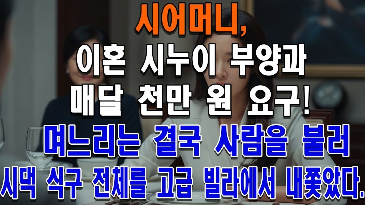 시어머니, 이혼 시누이 부양과 매달 천만 원 요구! 며느리는 결국 사람을 불러 시댁 식구 전체를 고급 빌라에서 내쫓았다