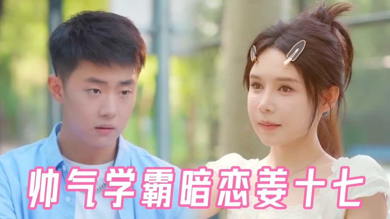 姜十七暗恋帅气校草，误把校花当情敌，却不知校草早已爱上了她#姜十七#甜宠#霸道总裁