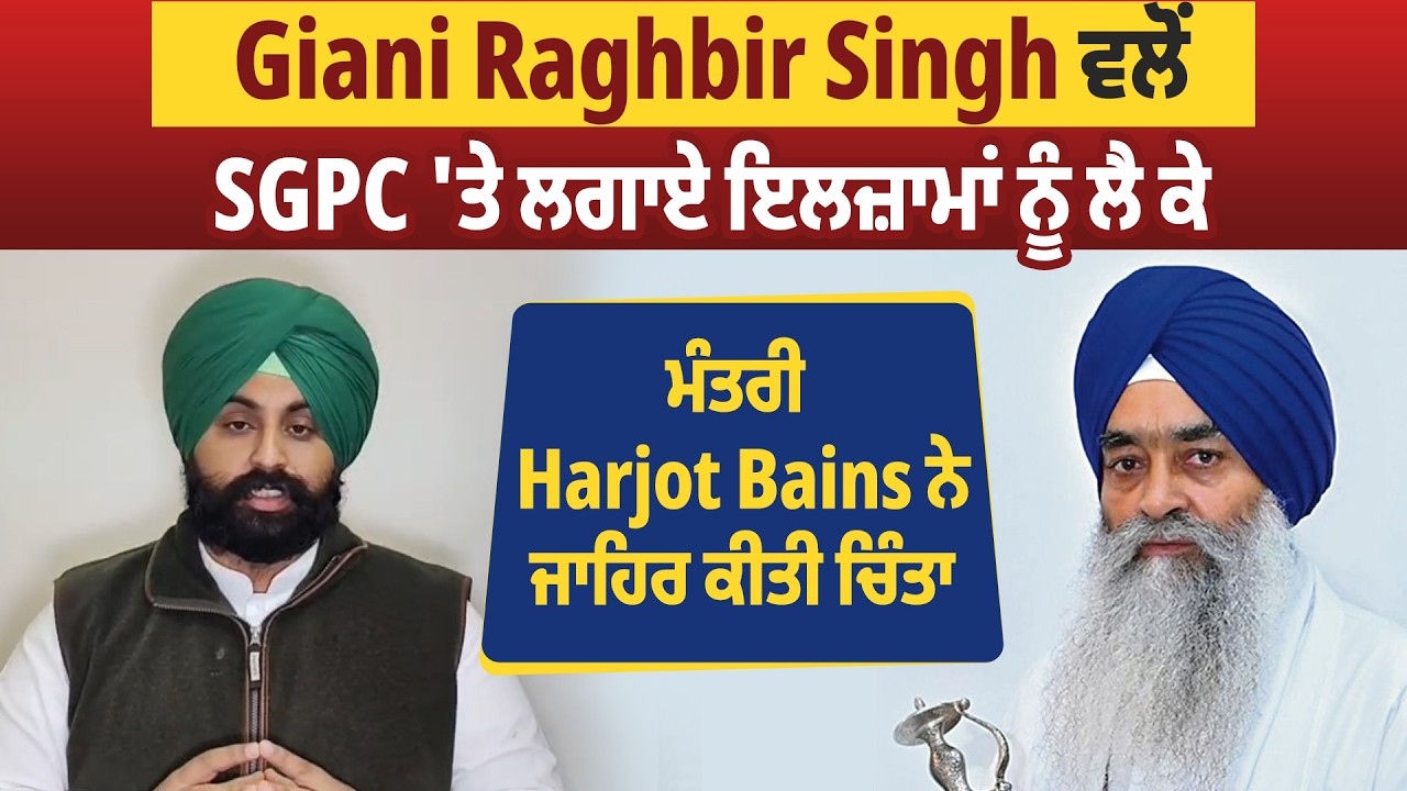 Giani Raghbir Singh ਵਲੋਂ SGPC 'ਤੇ ਲਗਾਏ ਇਲਜ਼ਾਮਾਂ ਨੂੰ ਲੈ ਕੇ ਮੰਤਰੀ Harjot Bains ਨੇ ਜਾਹਿਰ ਕੀਤੀ ਚਿੰਤਾ