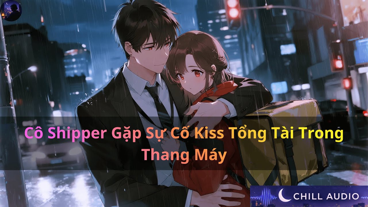 Cô Shipper Gặp Sự Cố Kiss Tổng Tài Trong Thang Máy | Chill Audio