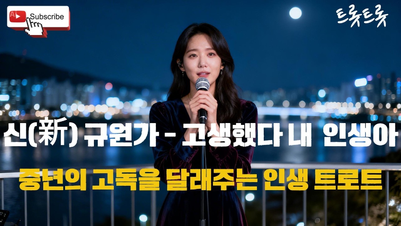 [중년트롯] 신(新) 규원가 – 고생했다 내 인생아 (중년 여성 자존 회복 트롯)