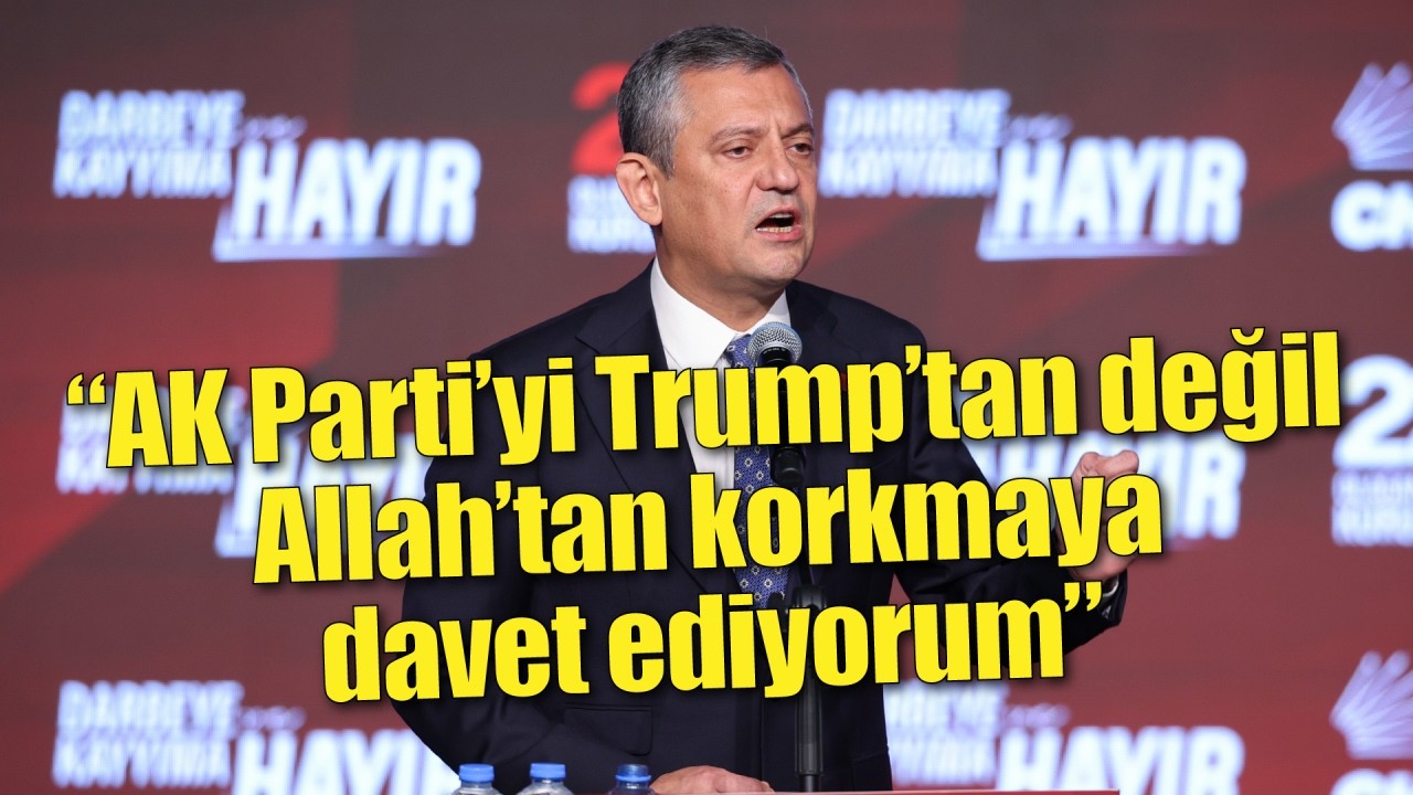 Özel’den Trump ve İran çıkışı: “AK Parti’yi Trump’tan değil Allah’tan korkmaya davet ediyorum”