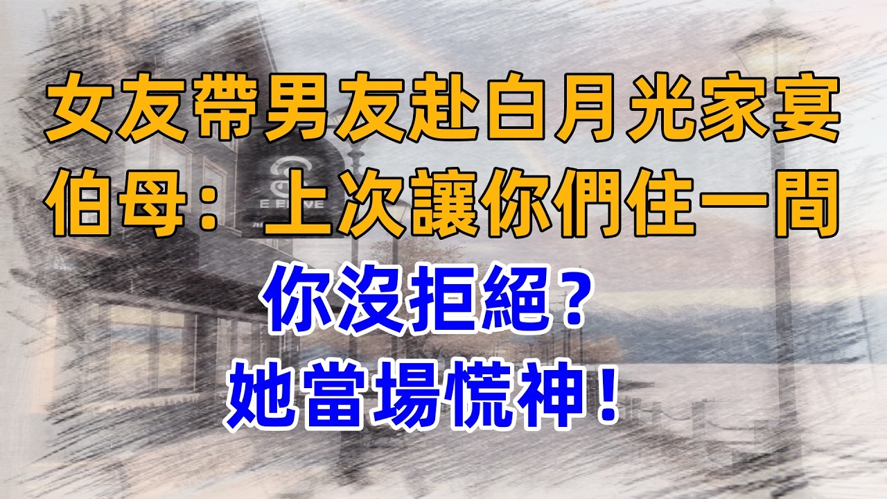 女友帶男友赴白月光家宴，伯母“上次讓你們住一間房，你沒拒絕？”她當場慌神！