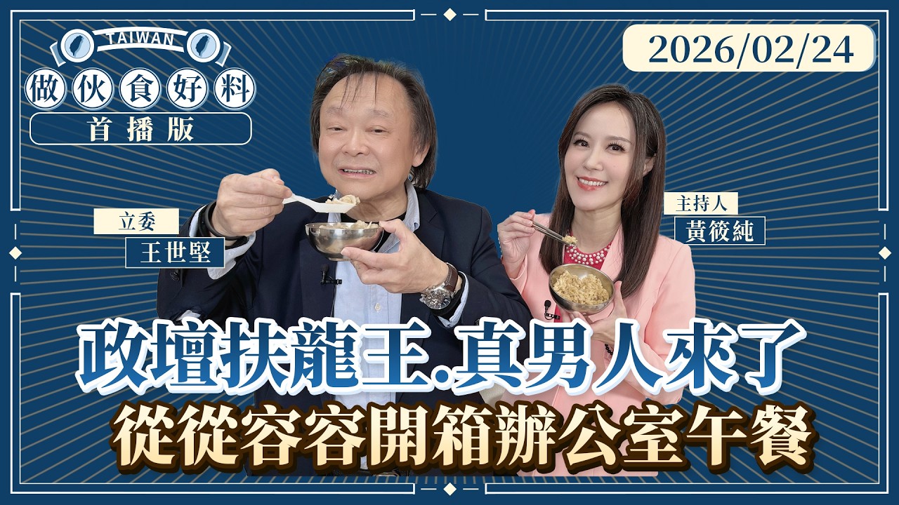 首播／政壇 #扶龍王、真男人－立委 #王世堅 #從從容容 開箱辦公室午餐｜#做伙食好料#鏡新聞 20260224