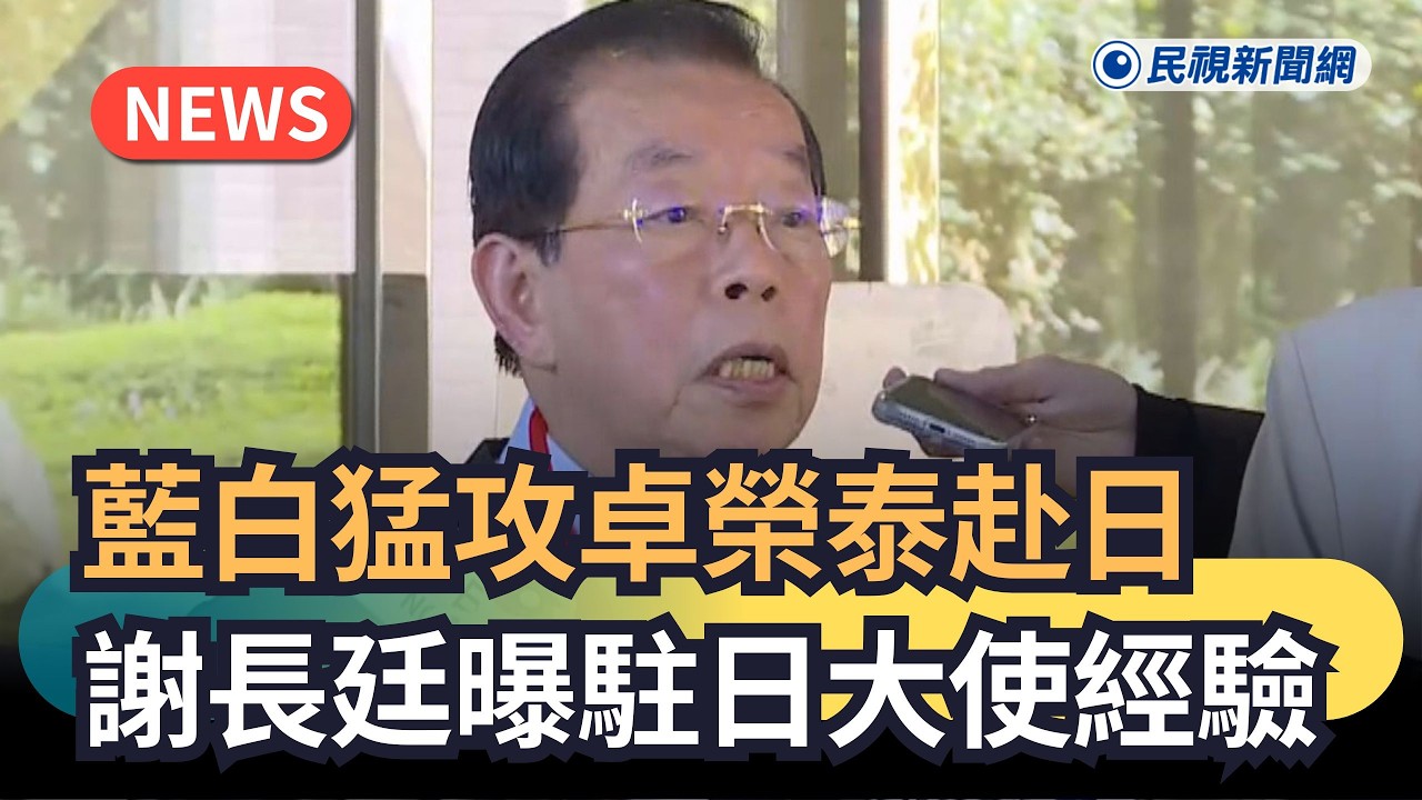 發燒新聞／藍白猛攻卓榮泰赴日　謝長廷：想讓中國攻擊｜民視新聞｜