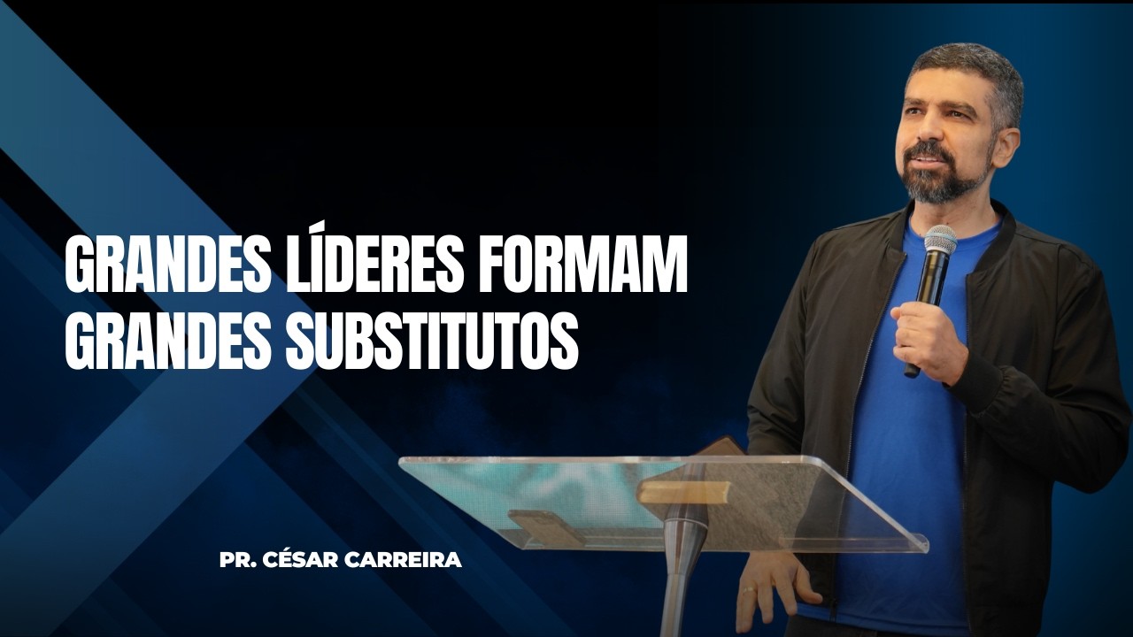GRANDES LÍDERES FORMAM GRANDES SUBSTITUTOS | PR. CÉSAR CARRERA
