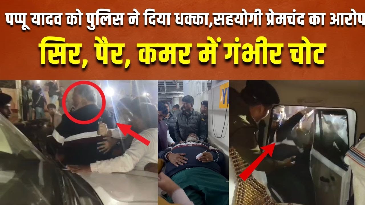 गिरफ्तारी के वक़्त सीढ़ियों से गिरे Pappu Yadav, गंभीर चोट, सहयोगी Premchand ने लगाया आरोप