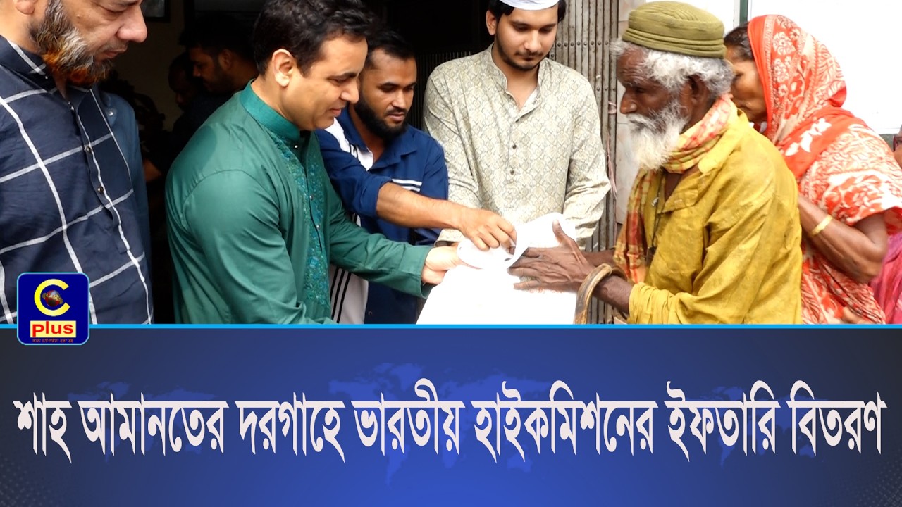 শাহ আমানতের দরগাহে ভারতীয় হাইকমিশনের ইফতারি বিতরণ | Cplus