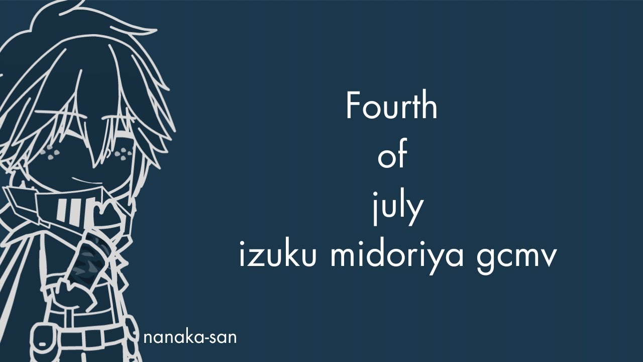 Fourth Of July//DEKU GCMV//bd spicial//read desc [nanaka-san]