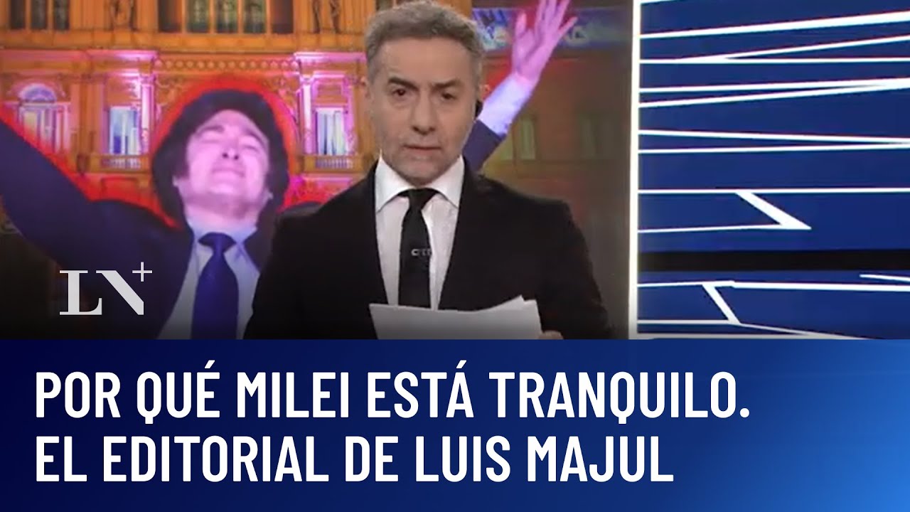 Por qué Milei está tranquilo. El editorial de Luis Majul