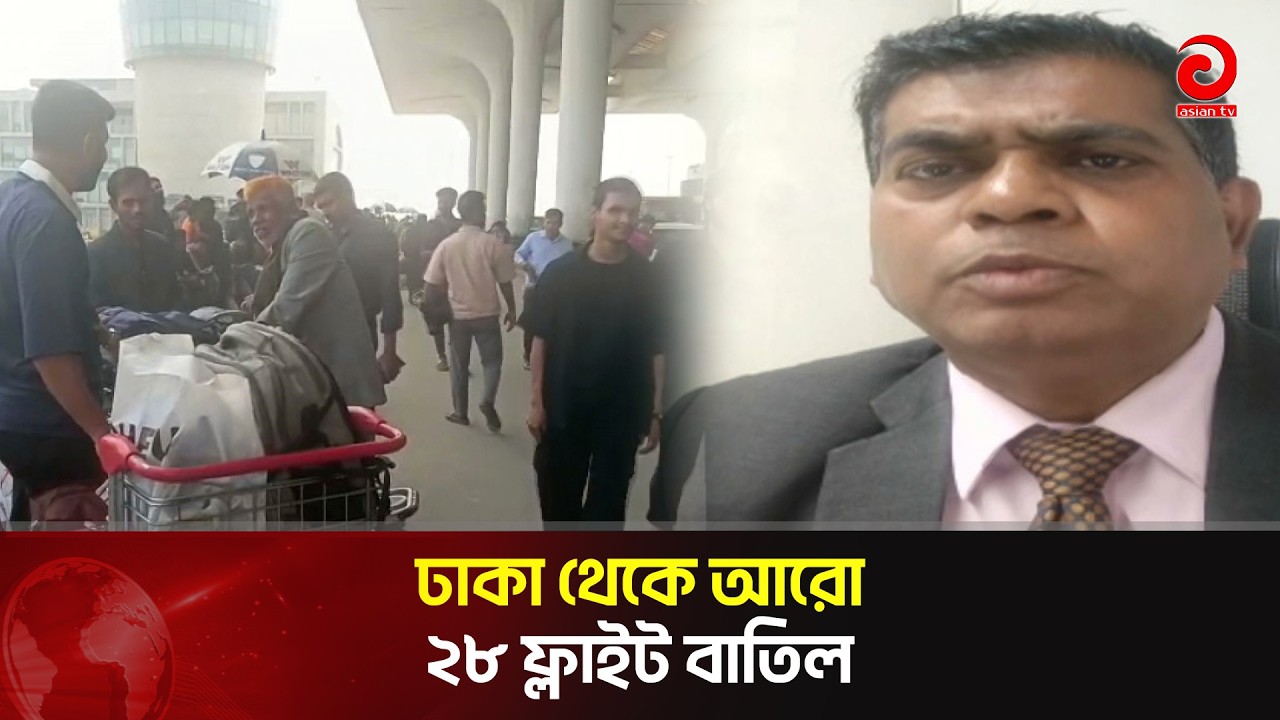 ঢাকা থেকে আরো ২৮ ফ্লাইট বাতিল | Asian Television