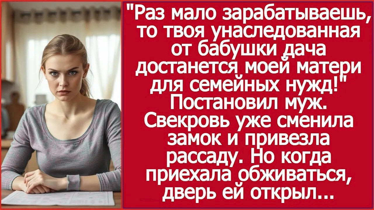 Раз мало зарабатываешь, то твоя унаследованная от бабушки дача достанется моей матери  Решил муж