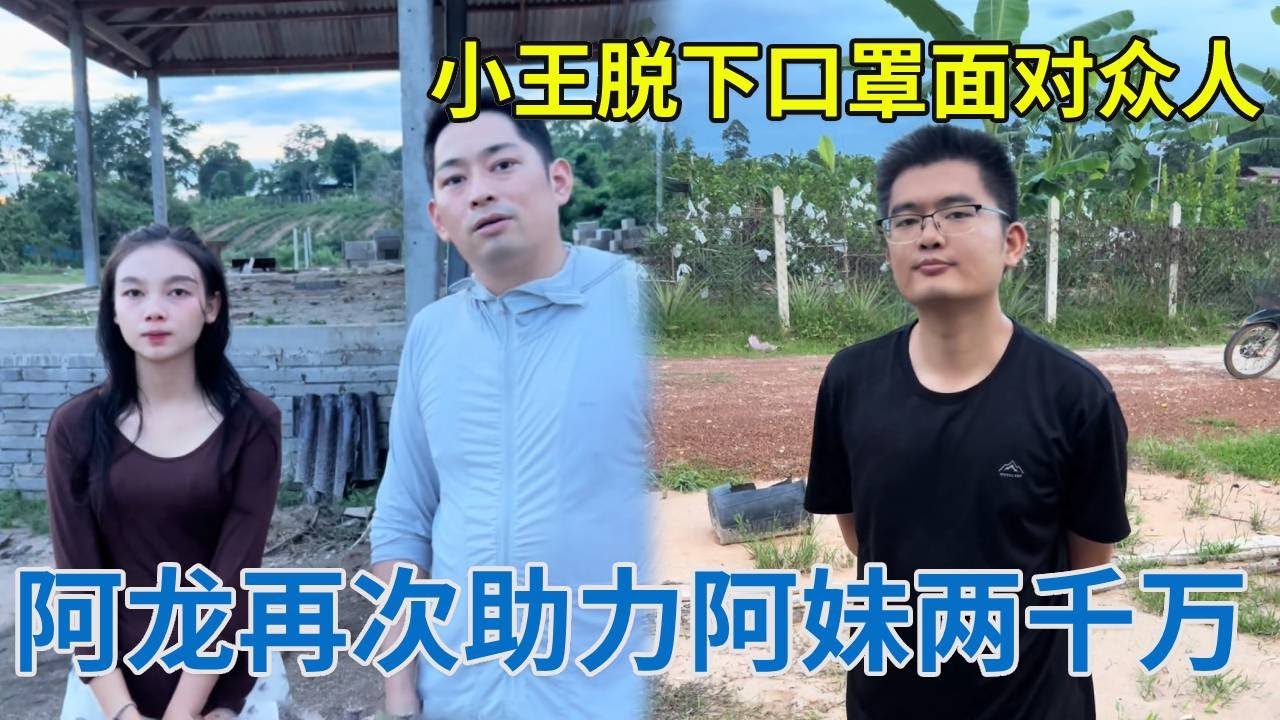 阿龙再次助力老挝美女两千万老挝币，让她把房子盖起来！小王终于脱下口罩面对众人！【阿龙游四方】