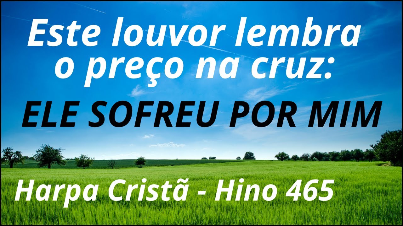 ELE SOFREU POR MIM - HARPA CRISTÃ - HINO 465
