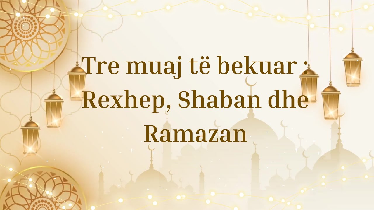 Tre muaj të bekuar : Rexhep, Shaban dhe Ramazan