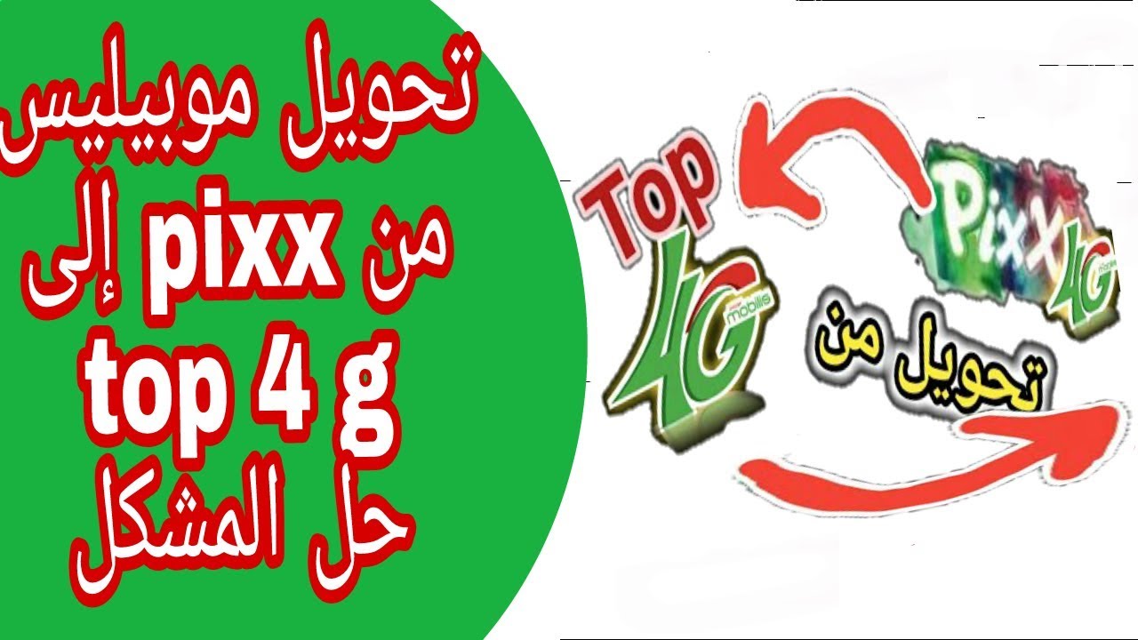 تحويل موبيليس pixx 4g إلى موبيليس top 4 g   والعكس .