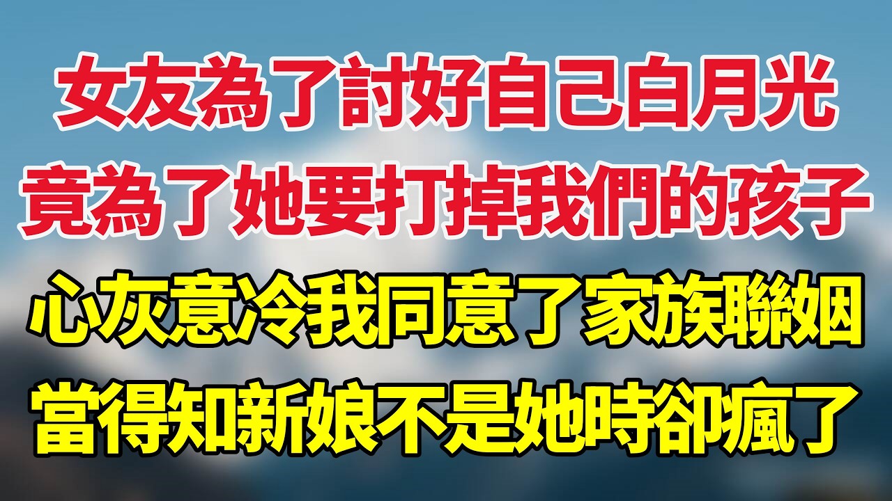 女友為了討好自己白月光，竟為了她要打掉我們的孩子，心灰意冷我同意了家族聯姻，當得知新娘不是她時她卻瘋了！#小说推荐 #一口气看完