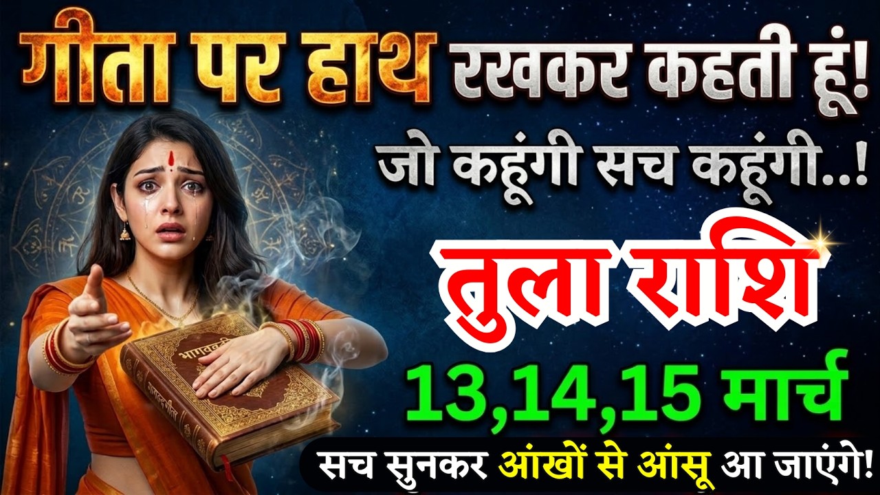 13, 14, 15 मार्च, तुला राशि वालों गीता पर हाथ रखकर रहती हूं, Tula Rashi, चमकेगी किस्मत