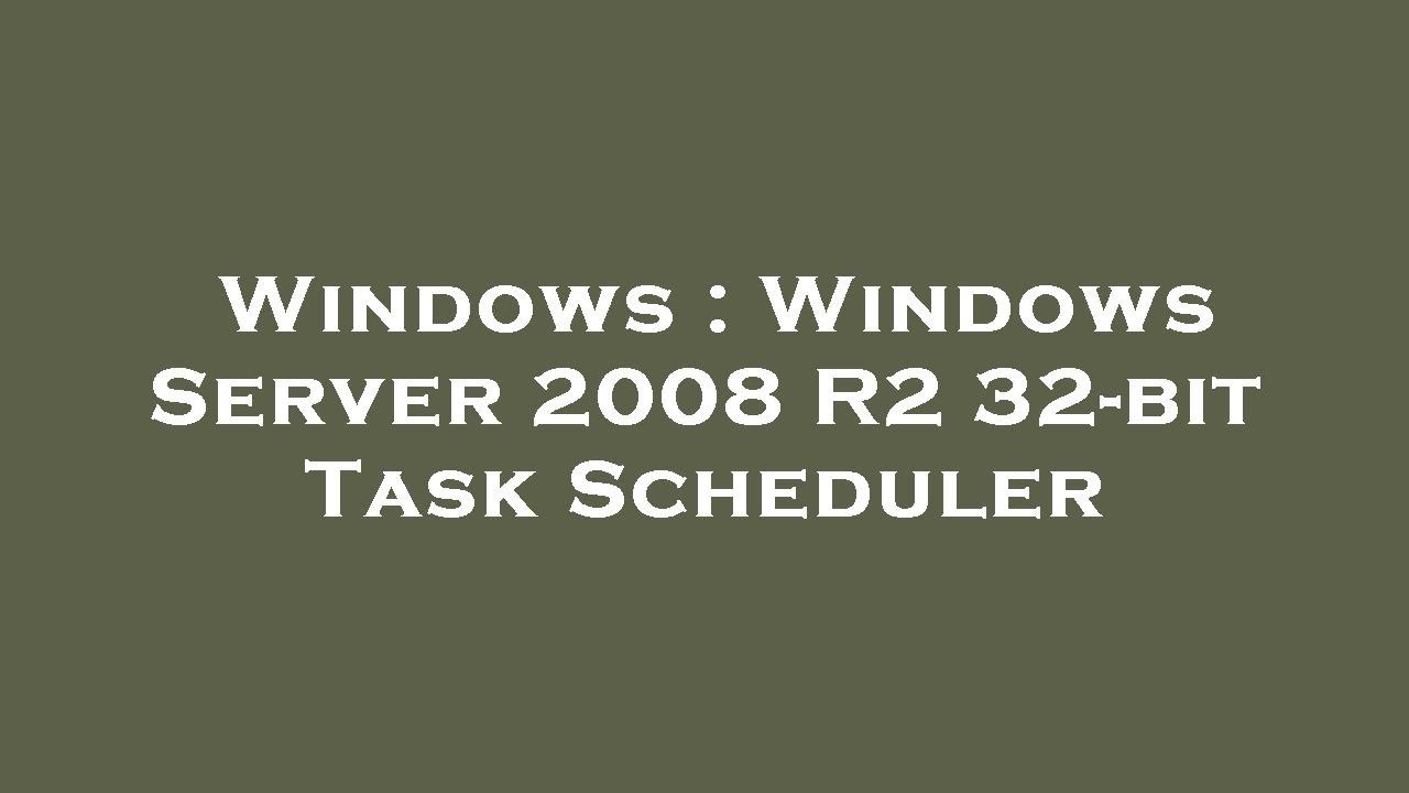 Windows : Windows Server 2008 R2 32-bit Task Scheduler