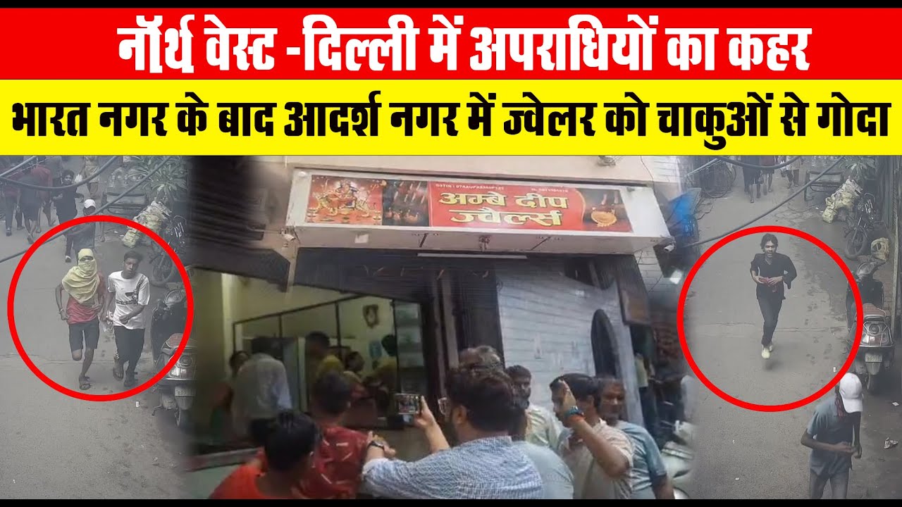 दिल्ली में अपराधियों का कहर: भारत नगर के बाद आदर्श नगर में  ज्वेलर्स के मालिक कों चाकुओं से गोदा !!