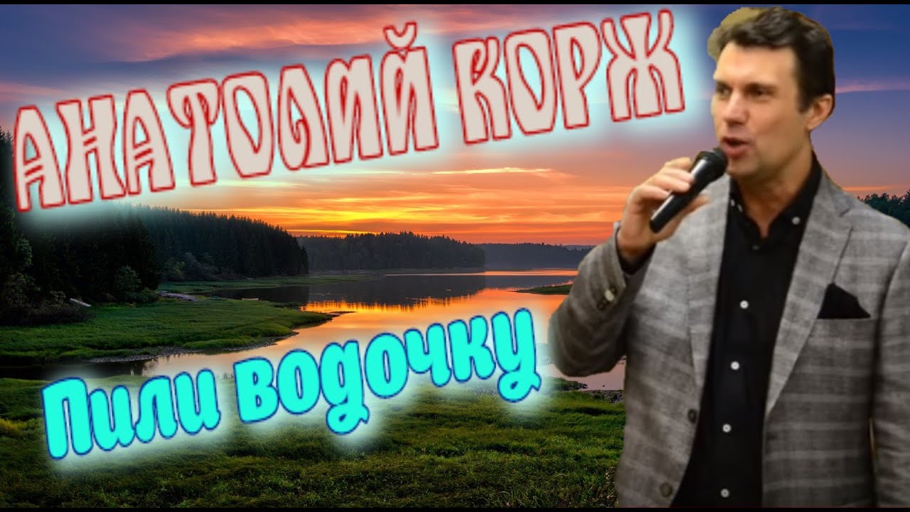 Анатолий КОРЖ ★ ПИЛИ ВОДОЧКУ