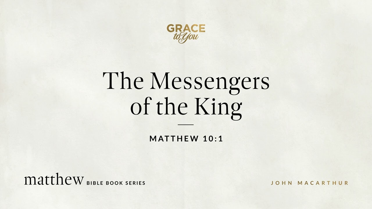 The Messengers of the King (Matthew 10:1) John MacArthur